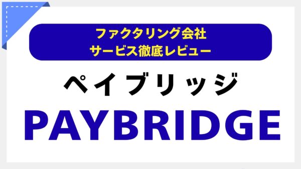 【広告・IT業界専門】PAYBRIDGE（ペイブリッジ）ファクタリングの評判は？手数料・信頼性を徹底分析し、専門家の視点でレビュー